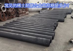 常见的稀土耐磨合金管规格是多少？